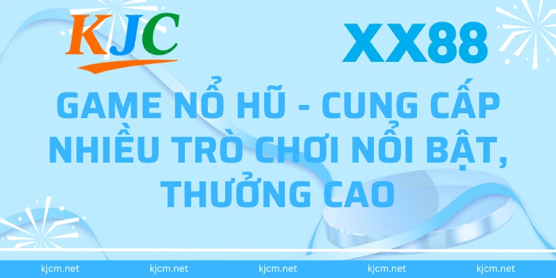 Game Nổ hũ - Cung cấp nhiều trò chơi nổi bật, thưởng cao