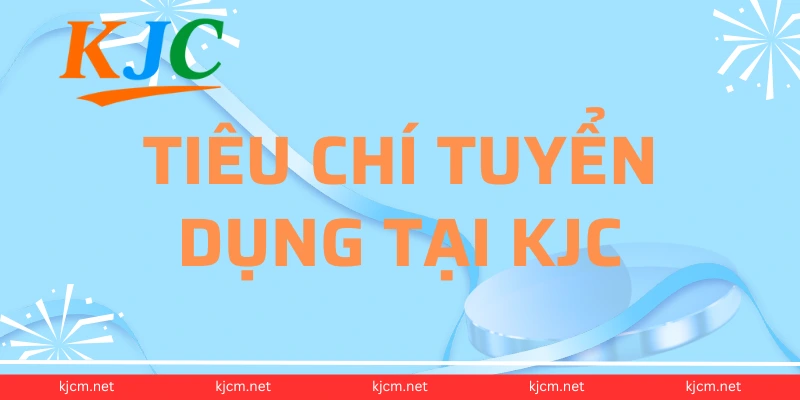 Tiêu chí tuyển dụng tại KJC